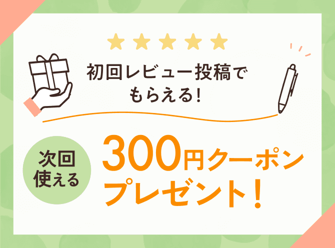 初回レビュー投稿でもらえる！ 次回使える300円クーポンプレゼント！